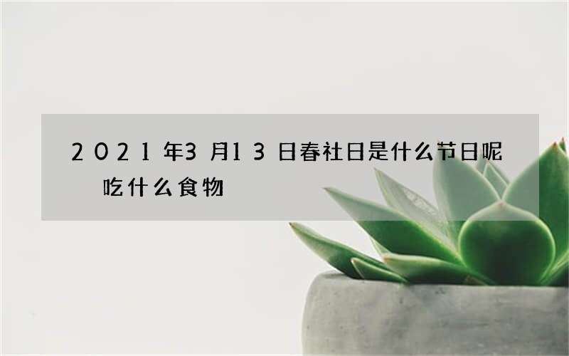 2021年3月13日春社日是什么节日呢 吃什么食物